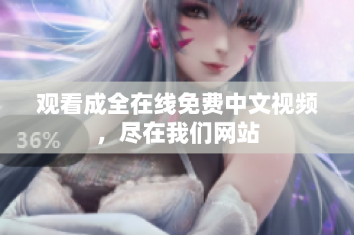 观看成全在线免费中文视频，尽在我们网站