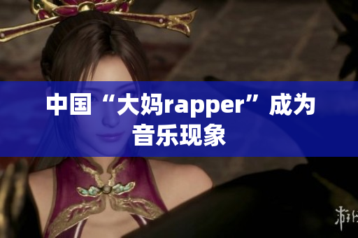 中国“大妈rapper”成为音乐现象
