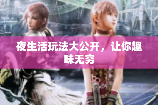 夜生活玩法大公开，让你趣味无穷
