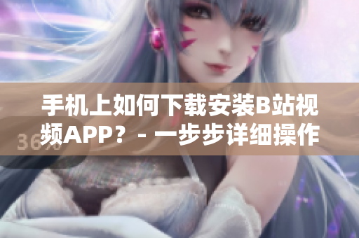 手机上如何下载安装B站视频APP？- 一步步详细操作