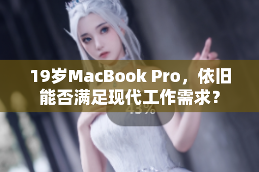 19岁MacBook Pro，依旧能否满足现代工作需求？