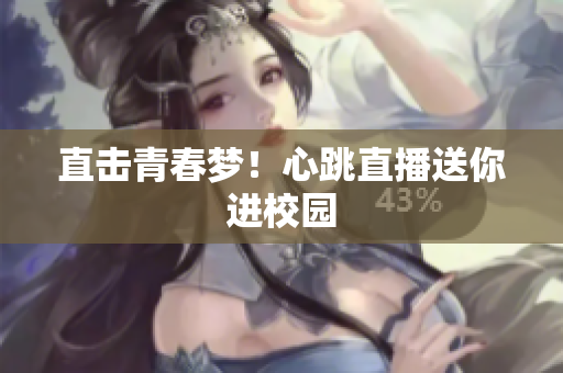 直击青春梦！心跳直播送你进校园