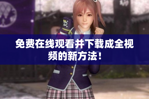 免费在线观看并下载成全视频的新方法！