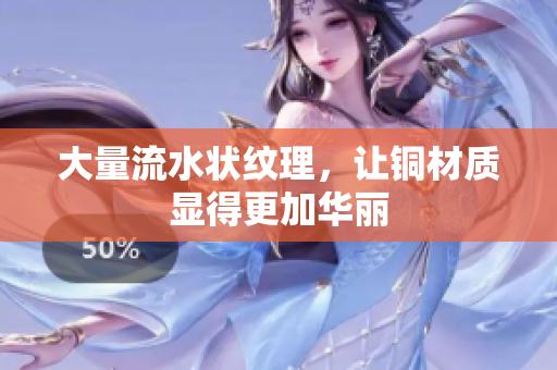 大量流水状纹理，让铜材质显得更加华丽