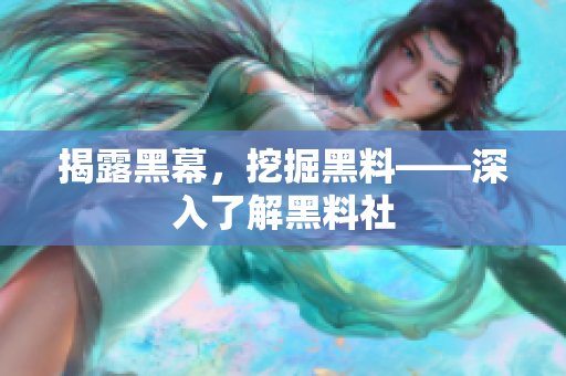 揭露黑幕，挖掘黑料——深入了解黑料社