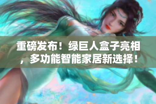 重磅发布！绿巨人盒子亮相，多功能智能家居新选择！