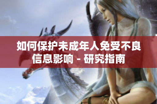 如何保护未成年人免受不良信息影响 - 研究指南
