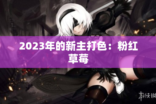 2023年的新主打色：粉红草莓