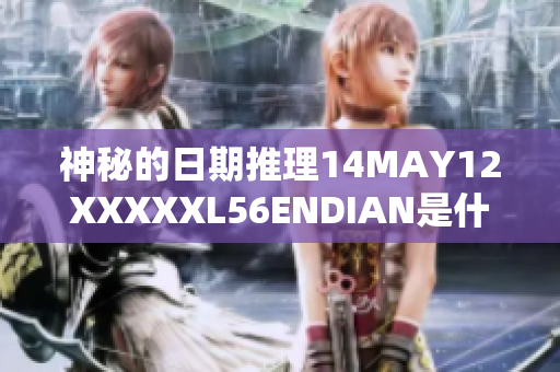 神秘的日期推理14MAY12XXXXXL56ENDIAN是什么意思