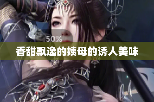 香甜飘逸的姨母的诱人美味