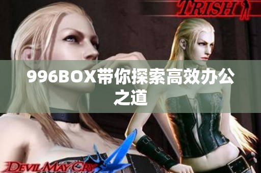 996BOX带你探索高效办公之道