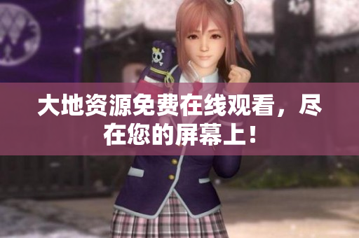 大地资源免费在线观看，尽在您的屏幕上！