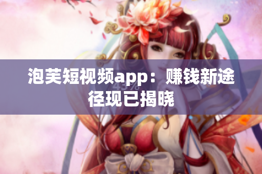 泡芙短视频app：赚钱新途径现已揭晓