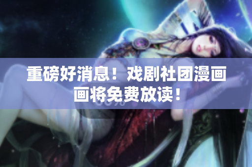 重磅好消息！戏剧社团漫画画将免费放读！