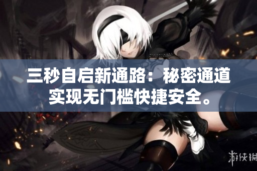 三秒自启新通路：秘密通道实现无门槛快捷安全。