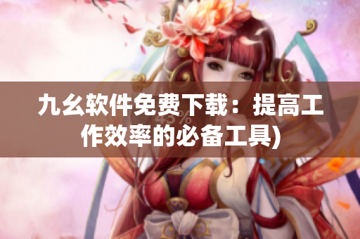 九幺软件免费下载：提高工作效率的必备工具)