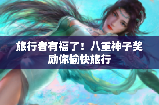 旅行者有福了！八重神子奖励你愉快旅行