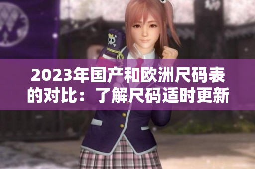 2023年国产和欧洲尺码表的对比：了解尺码适时更新！
