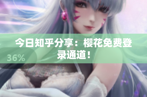 今日知乎分享：樱花免费登录通道！