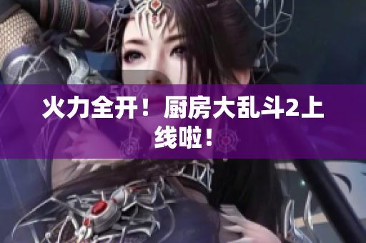 火力全开！厨房大乱斗2上线啦！