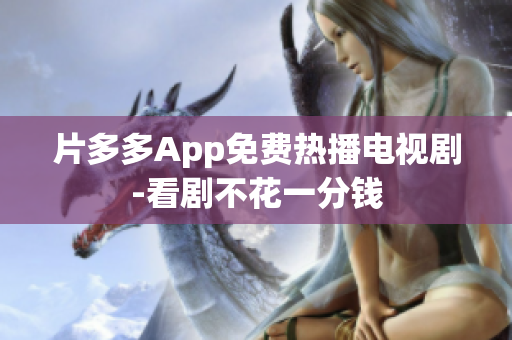 片多多App免费热播电视剧-看剧不花一分钱