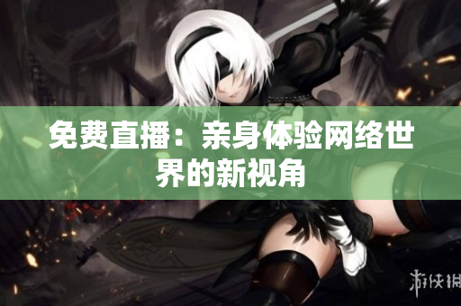 免费直播：亲身体验网络世界的新视角