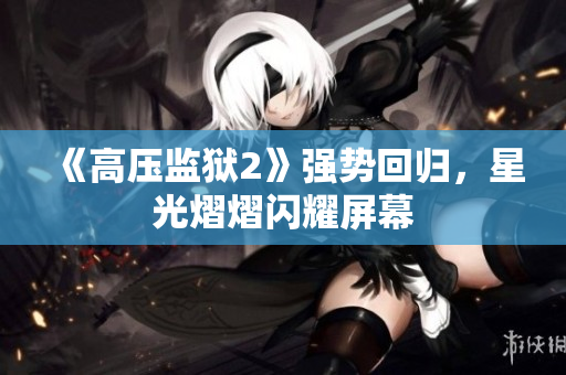 《高压监狱2》强势回归，星光熠熠闪耀屏幕