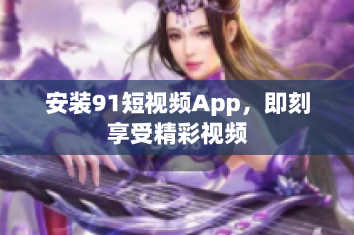 安装9 1短视频App，即刻享受精彩视频