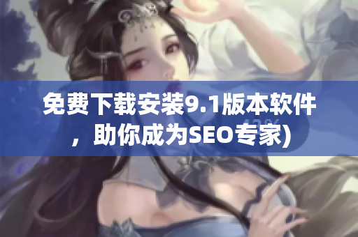 免费下载安装9.1版本软件，助你成为SEO专家)