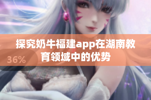 探究奶牛福建app在湖南教育领域中的优势