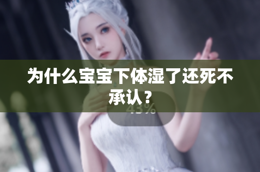 为什么宝宝下体湿了还死不承认？