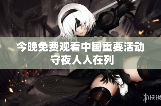 今晚免费观看中国重要活动 守夜人人在列