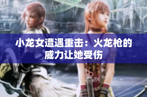 小龙女遭遇重击：火龙枪的威力让她受伤