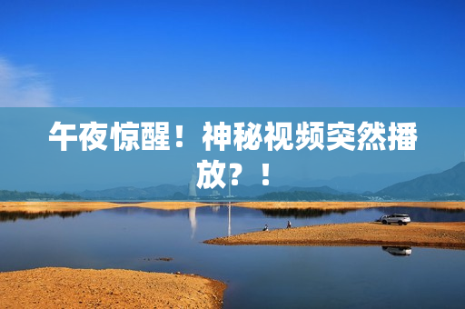 午夜惊醒！神秘视频突然播放？！