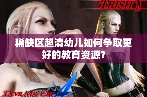 稀缺区超清幼儿如何争取更好的教育资源？