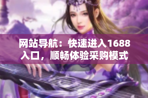 网站导航：快速进入1688入口，顺畅体验采购模式