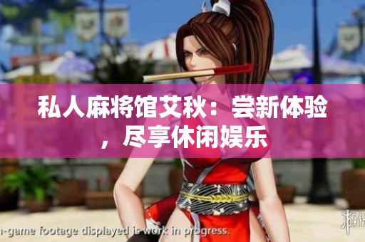 私人麻将馆艾秋：尝新体验，尽享休闲娱乐