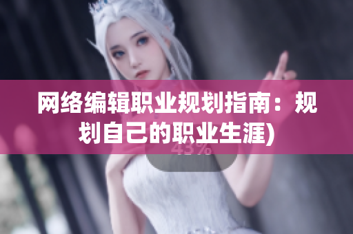 网络编辑职业规划指南：规划自己的职业生涯)
