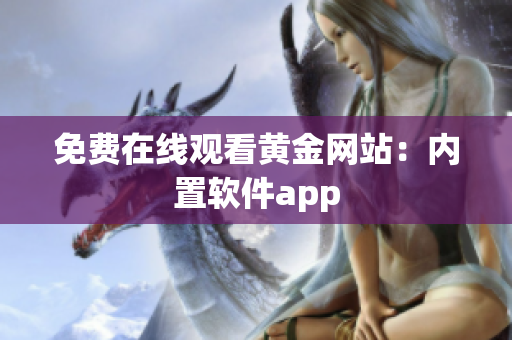 免费在线观看黄金网站：内置软件app