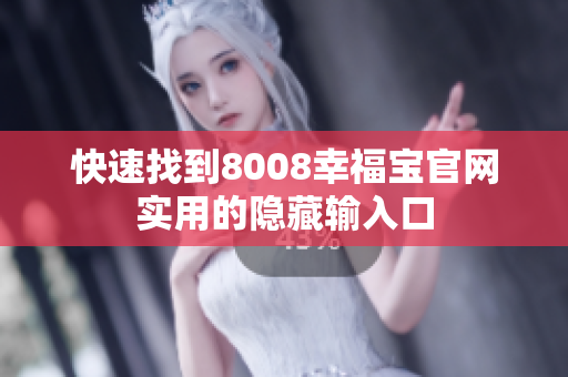 快速找到8008幸福宝官网实用的隐藏输入口