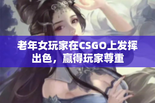 老年女玩家在CSGO上发挥出色，赢得玩家尊重