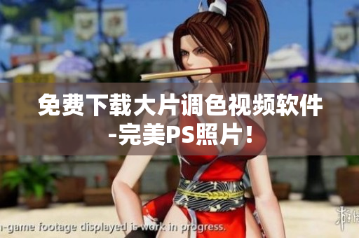 免费下载大片调色视频软件-完美PS照片！