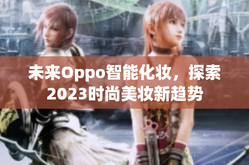 未来Oppo智能化妆，探索2023时尚美妆新趋势