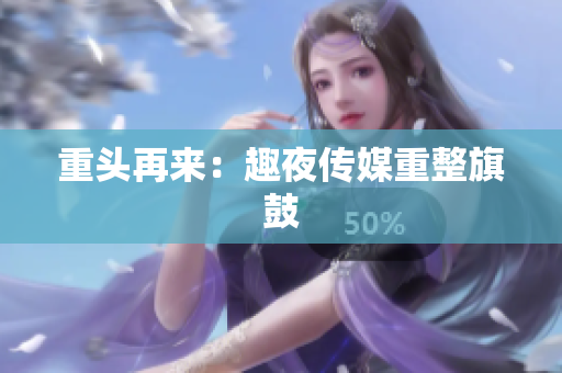 重头再来：趣夜传媒重整旗鼓