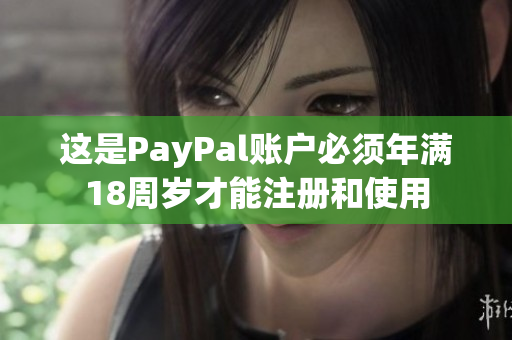 这是PayPal账户必须年满18周岁才能注册和使用