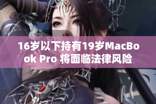 16岁以下持有19岁MacBook Pro 将面临法律风险