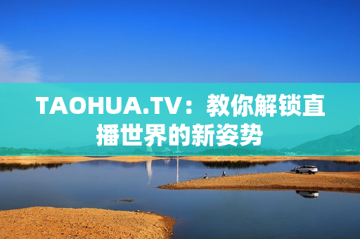 TAOHUA.TV：教你解锁直播世界的新姿势