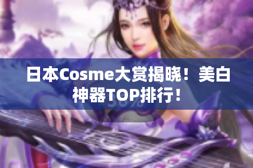 日本Cosme大赏揭晓！美白神器TOP排行！