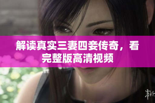 解读真实三妻四妾传奇，看完整版高清视频