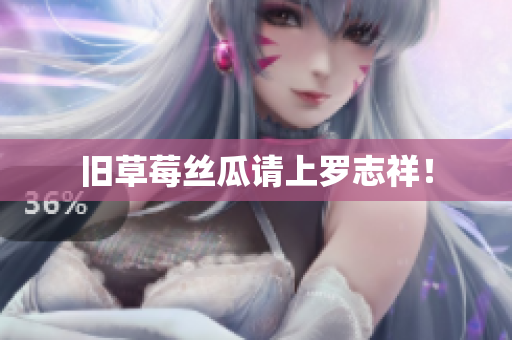 旧草莓丝瓜请上罗志祥！
